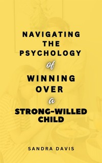 Navigating the Psychology of Winning over a Strong-Willed Child - Sandra Davis - E-Book