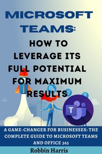 Microsoft Teams How to Leverage its Full Potential for Maximum Results - Harris Robbin - E-Book