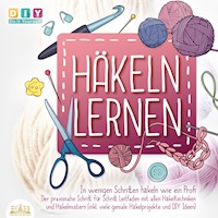 Häkeln lernen - In wenigen Schritten häkeln wie ein Profi: Der Praxisnahe Schritt für Schritt Leitfaden mit allen Häkeltechniken und Häkelmustern (inkl. viele geniale Häkelprojekte und DIY Ideen) - DIY - Do It Yourself - Hörbuch