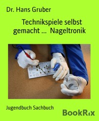 Technikspiele selbst gemacht ...  Nageltronik - Dr. Hans Gruber - kostenlos E-Book