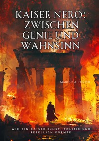Kaiser Nero:  Zwischen Genie  und Wahnsinn - Marcus A. Foster - E-Book