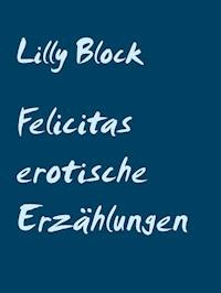 Felicitas erotische Erzählungen - Lilly Block - E-Book