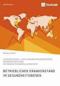 Betrieblicher Krankenstand im Gesundheitswesen. Lebensphasen- und generationsbezogene Perspektiven und Interventionsmöglichkeiten - Raffael Schmidt - E-Book