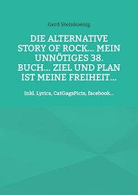 Die alternative Story of Rock... Mein unnötiges 38. Buch... Ziel und Plan ist meine Freiheit... - Gerd Steinkoenig - E-Book