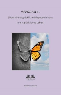 Bipolar-Typ-II - Über Die Unglückliche Diagnose Hinaus Und In Ein Glückliches Leben - Evelyn Tomson - E-Book
