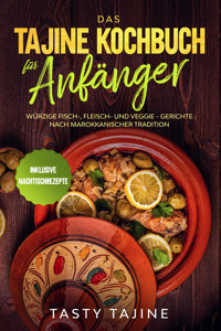 Das Tajine Kochbuch für Anfänger: Würzige Fisch-, Fleisch- und Veggie Gerichte nach marokkanischer Tradition - Inklusive Nachtischrezepte - Tasty Tajine - E-Book