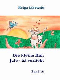 Die kleine Kuh Jule - ist verliebt - Helga Libowski - E-Book