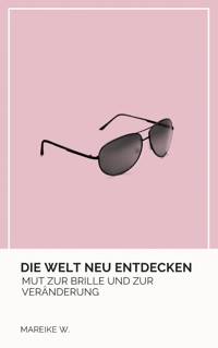 Die Welt neu entdecken - Mareike W. - E-Book