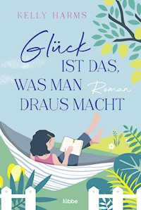 Glück ist das, was man draus macht - Kelly Harms - E-Book