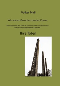Wir waren Menschen zweiter Klasse. Die Geschichte der 1040 im Sommer 1944 von Athen nach Deutschland deportierten Griechen Ihre Toten - Volker Mall - E-Book