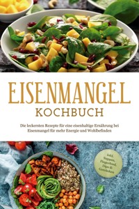 Eisenmangel Kochbuch: Die leckersten Rezepte für eine eisenhaltige Ernährung bei Eisenmangel für mehr Energie und Wohlbefinden - inkl. Suppen, Fingerfood, Dips & Getränken - Ann-Katrin Remmers - E-Book