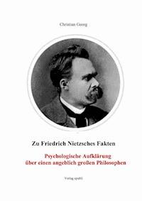 Zu Friedrich Nietzsches Fakten Psychologische Aufklärung über einen angeblich großen Philosophen - Christian Georg - E-Book
