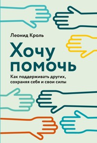 Хочу помочь: Как поддерживать других, сохраняя себя и свои силы - Леонид Кроль - E-Book