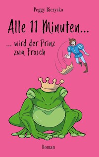 Alle 11 Minuten... ...wird der Prinz zum Frosch - Peggy Biczysko - E-Book
