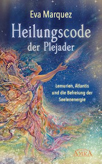 HEILUNGSCODE DER PLEJADER Band 1: Lemurien, Atlantis und die Befreiung der Seelenenergie - Eva Marquez - E-Book