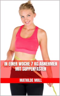 In einer Woche 7 kg abnehmen mit Suppenfasten - Mathilde Moll - E-Book