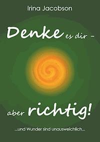 Denke es Dir - aber richtig! - Irina Jacobson - E-Book