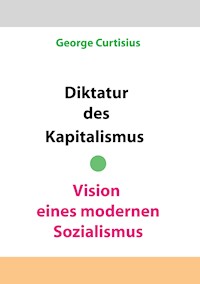 Diktatur des Kapitalismus - Vision eines modernen Sozialismus - George Curtisius - E-Book