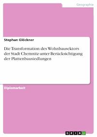 Die Transformation des Wohnbausektors der Stadt Chemnitz unter Berücksichtigung der Plattenbausiedlungen - Stephan Glöckner - E-Book
