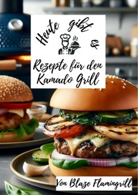 Heute gibt es - Rezepte für den Kamado Grill - Blaze Flamingrill - E-Book