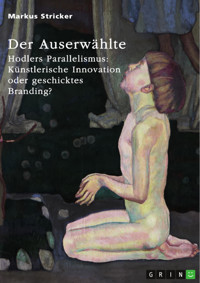 Der Auserwählte. Hodlers Parallelismus: Künstlerische Innovation oder geschicktes Branding? - Markus Stricker - E-Book