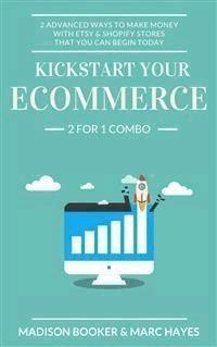 Kickstart Your Ecommerce: 2 For 1 Combo: 2 Advanced Ways To Make Money With Etsy & Shopify Stores That You Can Begin Today - Marc Hayes - E-Book