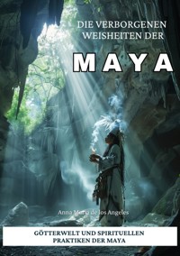Die verborgenen Weisheiten der Maya - Anna Maria de los Angeles - E-Book