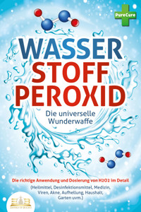 WASSERSTOFFPEROXID - Die universelle Wunderwaffe: Die richtige Anwendung und Dosierung von H2O2 im Detail (Heilmittel, Desinfektionsmittel, Medizin, Viren, Akne, Aufhellung, Haushalt, Garten uvm.) - Pure Cure - E-Book