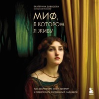 Миф, в котором я живу. Как распознать свой архетип и переписать жизненный сценарий - Екатерина Давыдова - Hörbuch