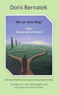 Wo ist mein Weg? Oder: Warum will ich leiden? - Doris Bernatek - E-Book