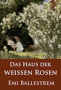 Das Haus der weißen Rosen - Emi Ballestrem - E-Book