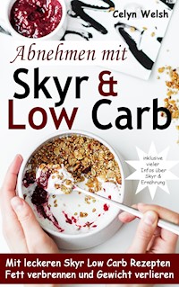 Abnehmen mit Skyr & Low Carb: Mit leckeren Skyr Low Carb Rezepten Fett verbrennen und Gewicht verlieren - inklusive vieler Infos über Skyr & Ernährung - Celyn Welsh - E-Book