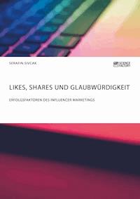 Likes, Shares und Glaubwürdigkeit. Erfolgsfaktoren des Influencer Marketings - Serafin Sivcak - E-Book