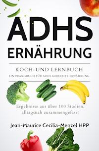 ADHS ERNÄHRUNG - KOCH-UND LERNBUCH - EIN PRAXISBUCH FÜR ADHS GERECHTE ERNÄHRUNG - Jean-Maurice Cecilia-Menzel - E-Book
