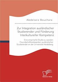 Zur Integration ausländischer Studierender und Förderung Interkultureller Kompetenz: Eine empirische Studie zu sozialen Freundschaftsnetzwerken ausländischer Studierender an der Universität Heidelberg - Abdelaziz Bouchara - E-Book