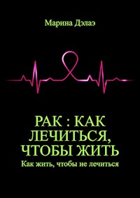 Рак : как лечиться, чтобы жить. Как жить, чтобы не лечиться - Марина Дэлаэ - E-Book
