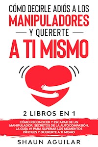 Cómo Decirle Adiós a los Manipuladores y Quererte a ti Mismo - Shaun Aguilar - E-Book