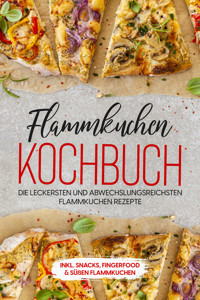 Flammkuchen Kochbuch: Die leckersten und abwechslungsreichsten Flammkuchen Rezepte – inkl. Snacks, Fingerfood & süßen Flammkuchen - Markus Brettschmidt - E-Book