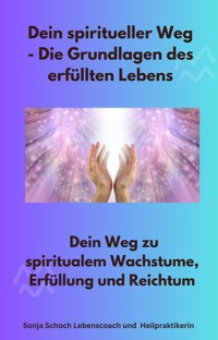 Dein spiritueller Weg - Die Grundlagen des erfüllten Lebens - Sonja Schoch Lebenscoach und Heilpraktikerin - E-Book