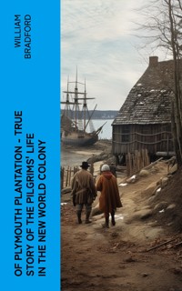 Of Plymouth Plantation - True Story of the Pilgrims' Life in the New World Colony - William Bradford - E-Book