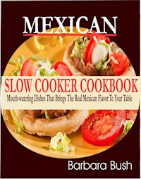 Mexican Slow Cooker Cookbook Mouthwatering Dishes That Brings the Real Mexican Flavor to Your Table - Barbara Bush - E-Book
