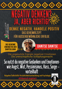 NEGATIV DENKEN? JA, ABER RICHTIG! DENKE NEGATIV, HANDELE POSITIV: DAS GEHEIMREZEPT FÜR AUSSERGEWÖHNLICHE ERFOLGE - Dantse Dantse - E-Book