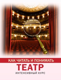 Как читать и понимать театр. Интенсивный курс - Анастасия Вильчи - E-Book