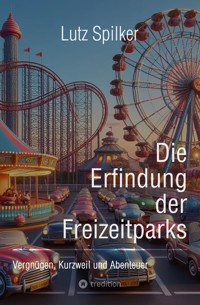 Die Erfindung der Freizeitparks - Lutz Spilker - E-Book