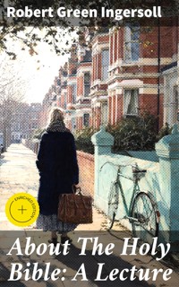 About The Holy Bible: A Lecture - Robert Green Ingersoll - E-Book