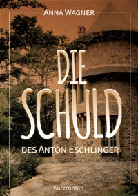 Die Schuld des Anton Eschlinger - Anna Wagner - E-Book
