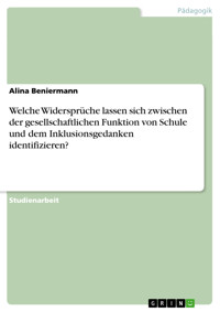 Welche Widersprüche lassen sich zwischen der gesellschaftlichen Funktion von Schule und dem Inklusionsgedanken identifizieren? - Alina Beniermann - E-Book