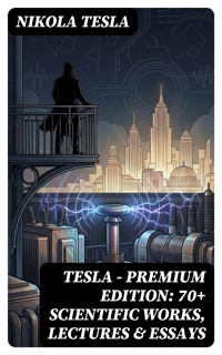 Tesla - Premium Edition: 70+ Scientific Works, Lectures & Essays - Тесла Никола - E-Book