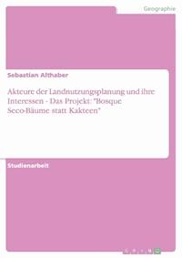 Akteure der Landnutzungsplanung und ihre Interessen - Das Projekt: "Bosque Seco-Bäume statt Kakteen" - Sebastian Althaber - E-Book