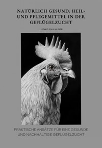 Natürlich gesund: Heil- und Pflegemittel in der Geflügelzucht - Ludwig Faulhuber - E-Book